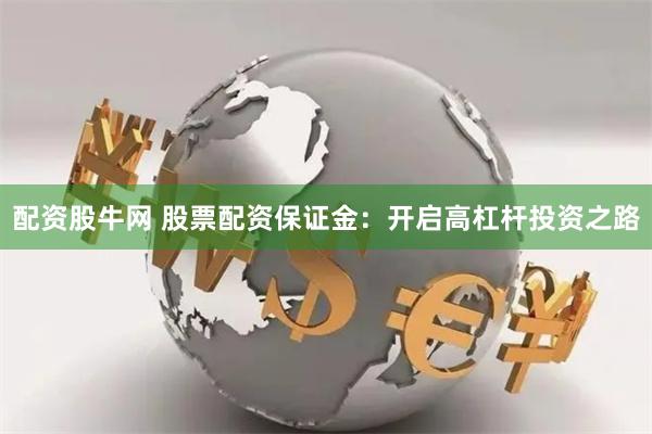 配资股牛网 股票配资保证金：开启高杠杆投资之路