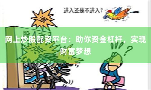 网上炒股配资平台：助你资金杠杆，实现财富梦想