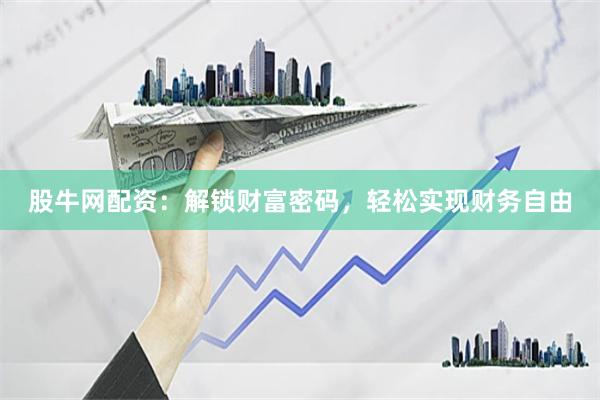 股牛网配资：解锁财富密码，轻松实现财务自由