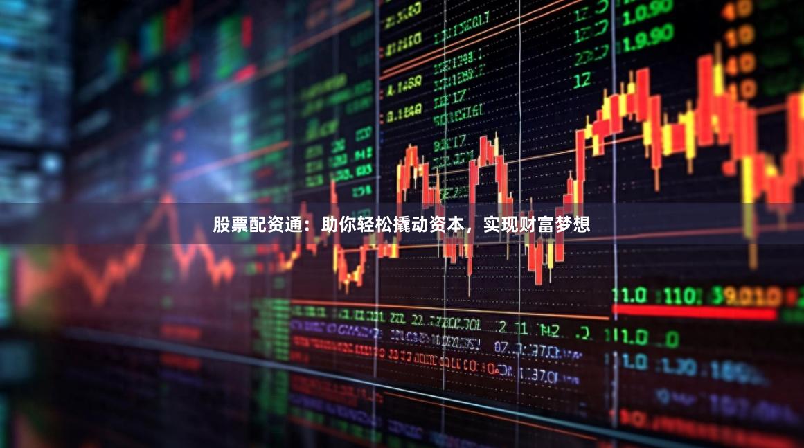 股票配资通：助你轻松撬动资本，实现财富梦想