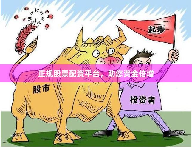 正规股票配资平台，助您资金倍增