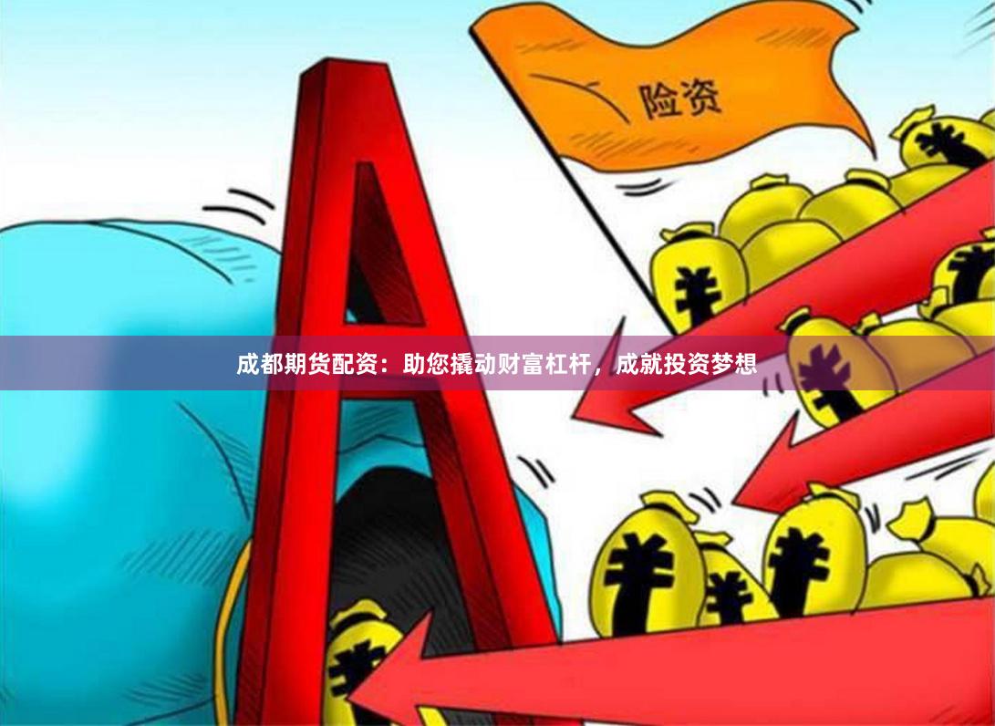 成都期货配资：助您撬动财富杠杆，成就投资梦想