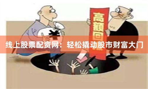 线上股票配资网：轻松撬动股市财富大门