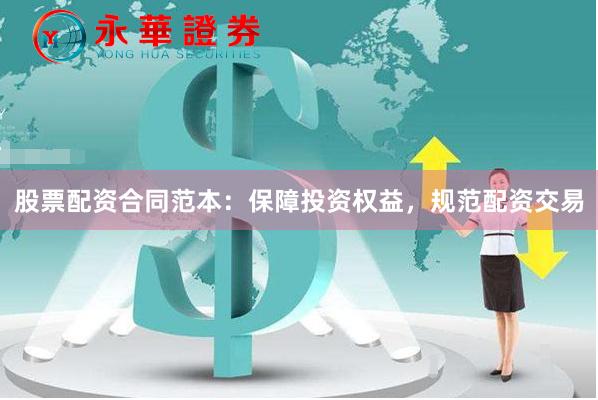 股票配资合同范本：保障投资权益，规范配资交易