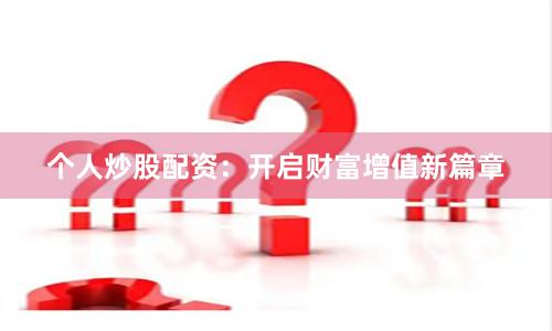 个人炒股配资：开启财富增值新篇章