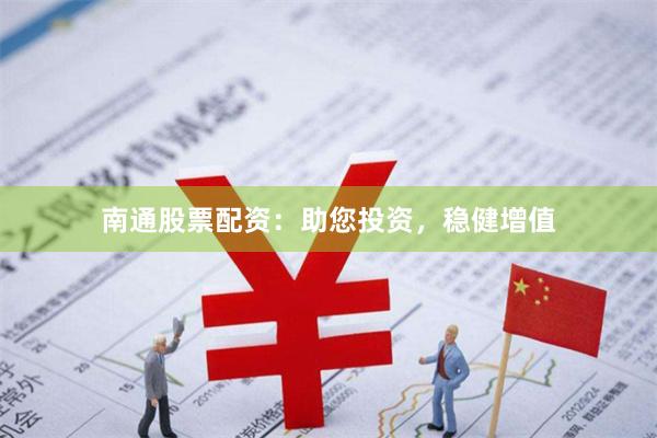 南通股票配资：助您投资，稳健增值