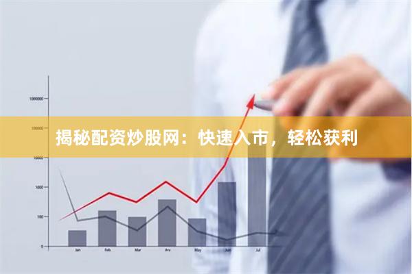 揭秘配资炒股网：快速入市，轻松获利