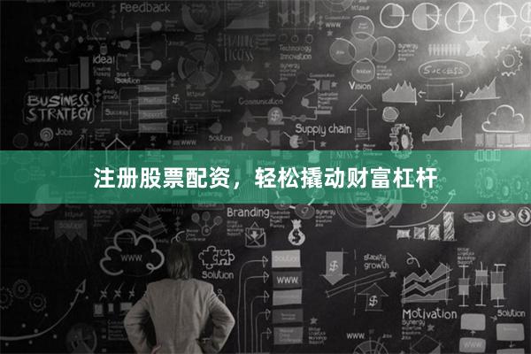 注册股票配资，轻松撬动财富杠杆