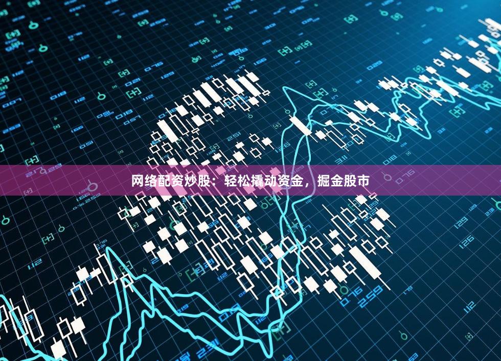 网络配资炒股：轻松撬动资金，掘金股市