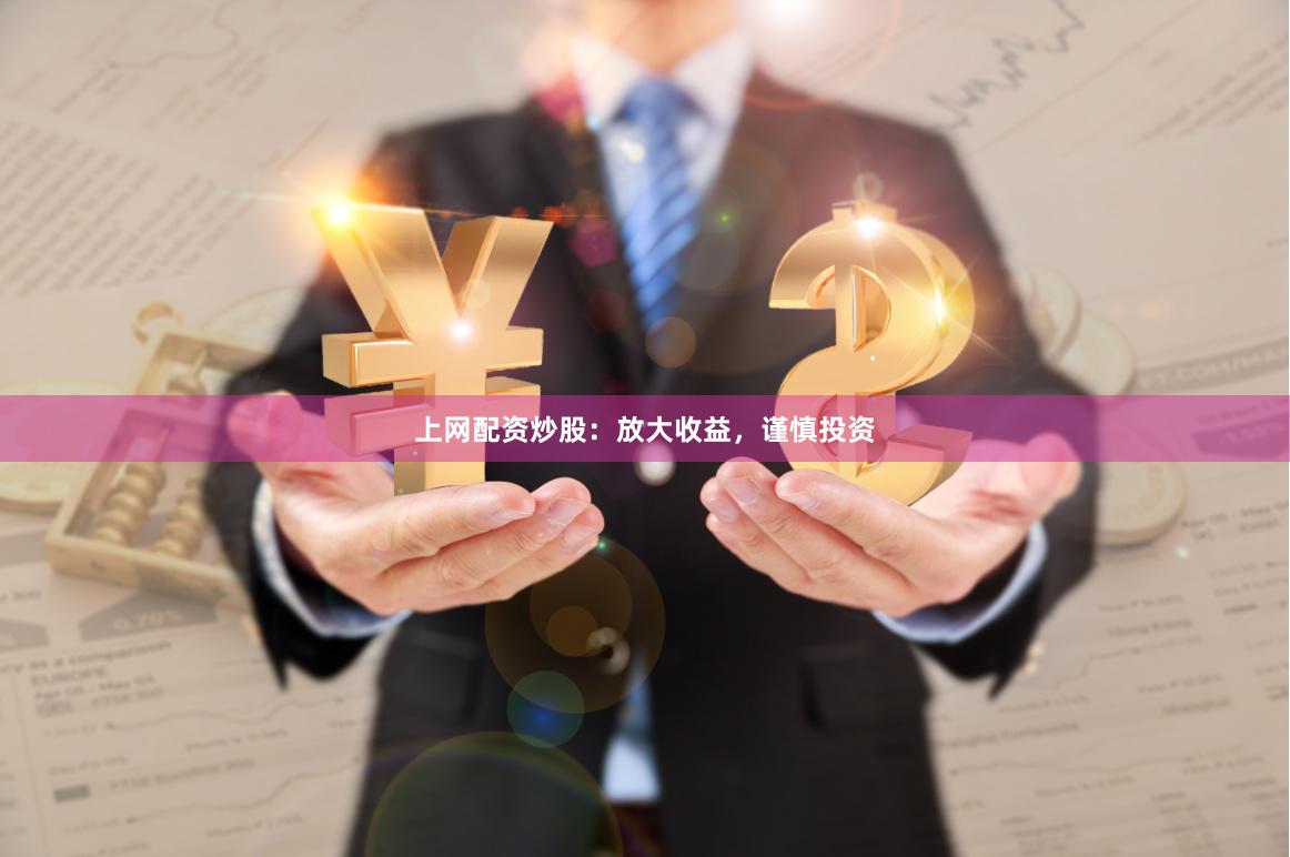 上网配资炒股：放大收益，谨慎投资