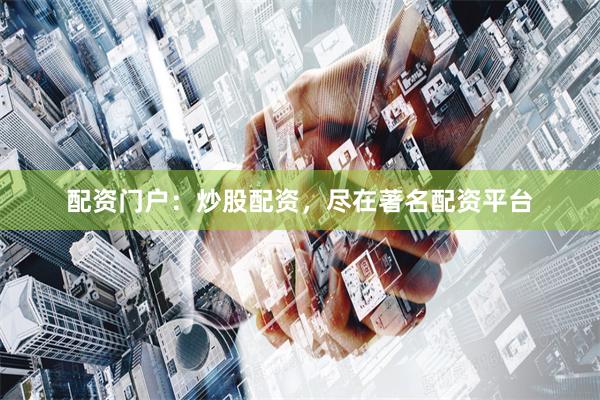 配资门户：炒股配资，尽在著名配资平台