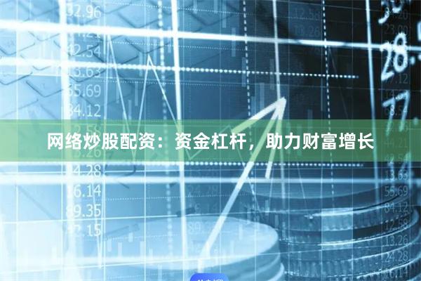 网络炒股配资：资金杠杆，助力财富增长
