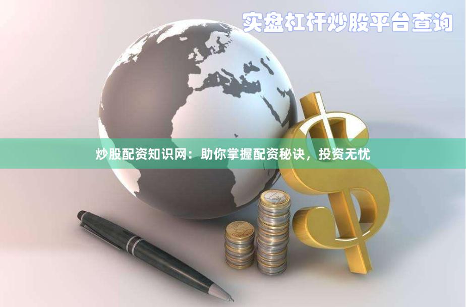 炒股配资知识网：助你掌握配资秘诀，投资无忧