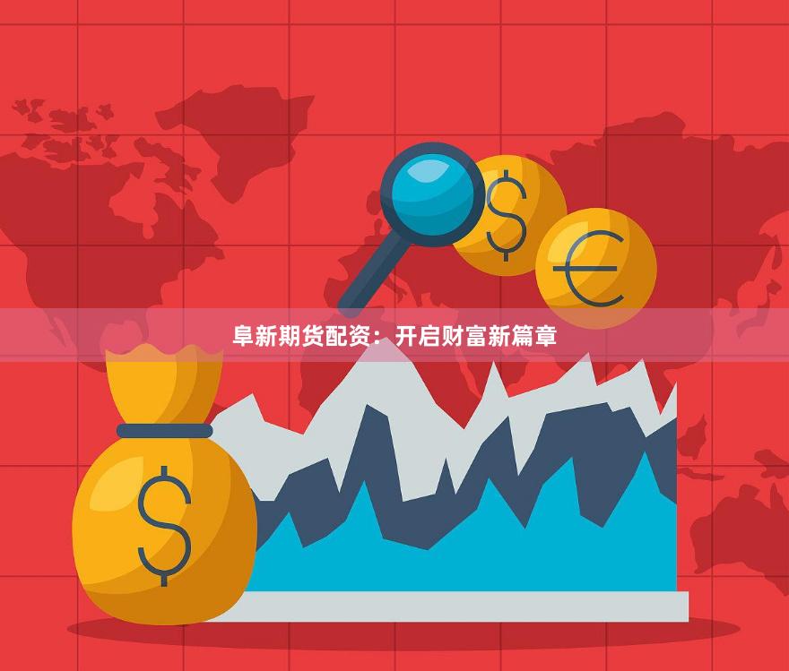 阜新期货配资：开启财富新篇章