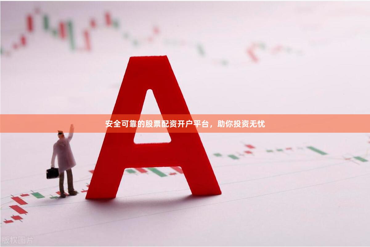 安全可靠的股票配资开户平台，助你投资无忧