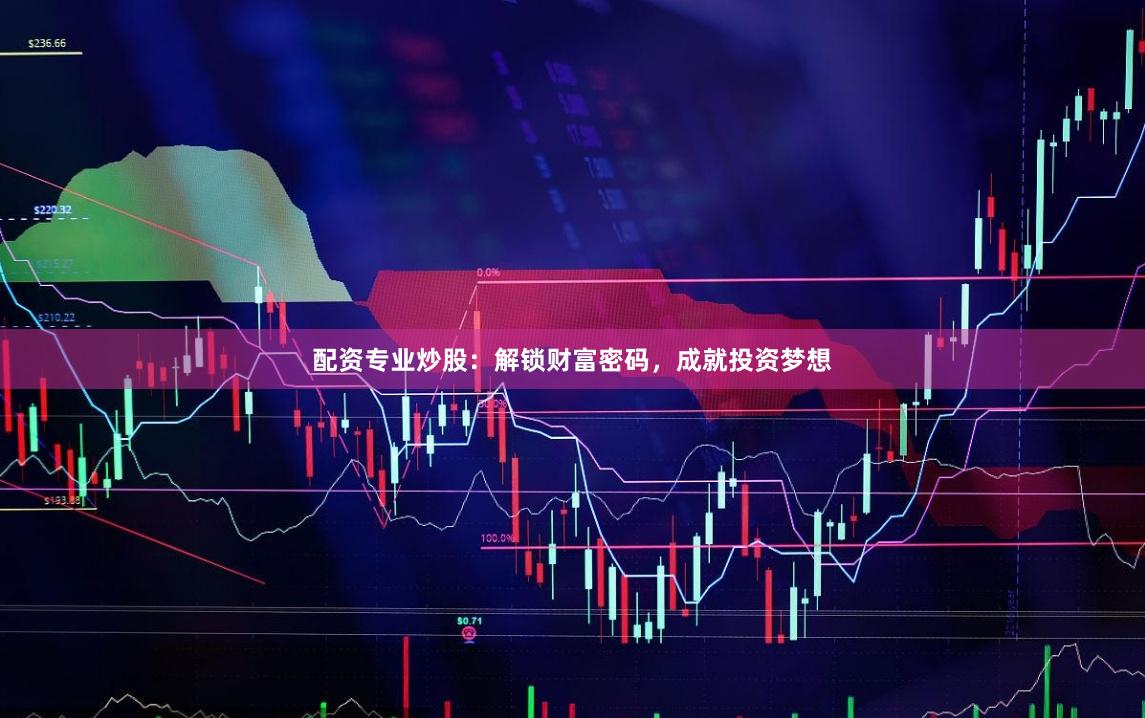 配资专业炒股：解锁财富密码，成就投资梦想