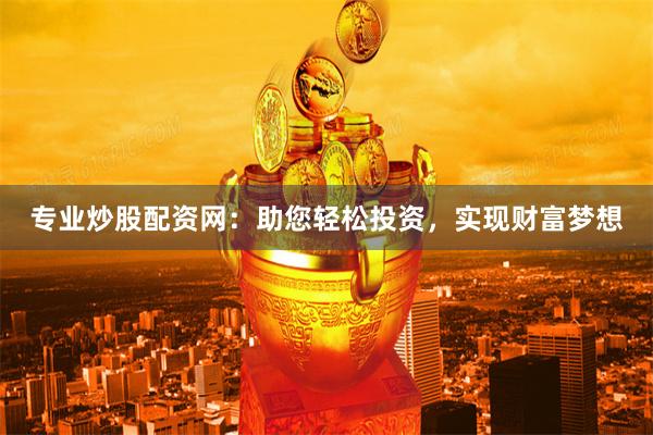 专业炒股配资网：助您轻松投资，实现财富梦想