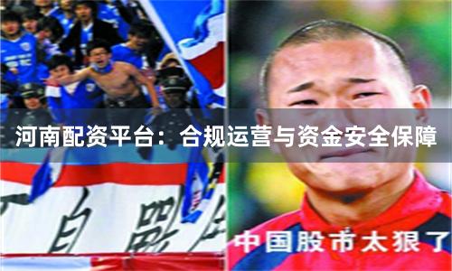 河南配资平台：合规运营与资金安全保障