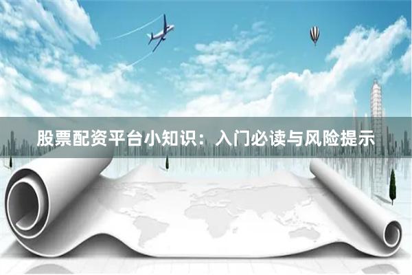 股票配资平台小知识:入门必读与风险提示