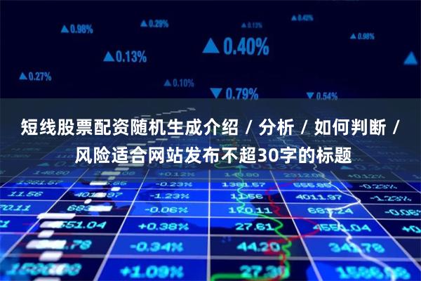 短线股票配资随机生成介绍 / 分析 / 如何判断 / 风险适合网站发布不超30字的标题