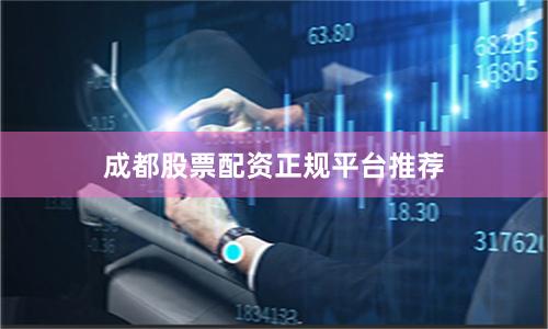 成都股票配资正规平台推荐