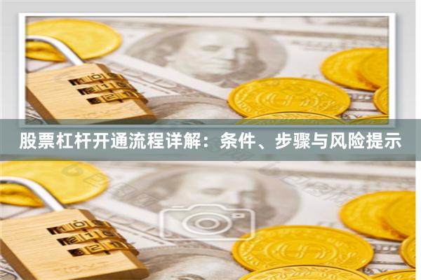 股票杠杆开通流程详解：条件、步骤与风险提示