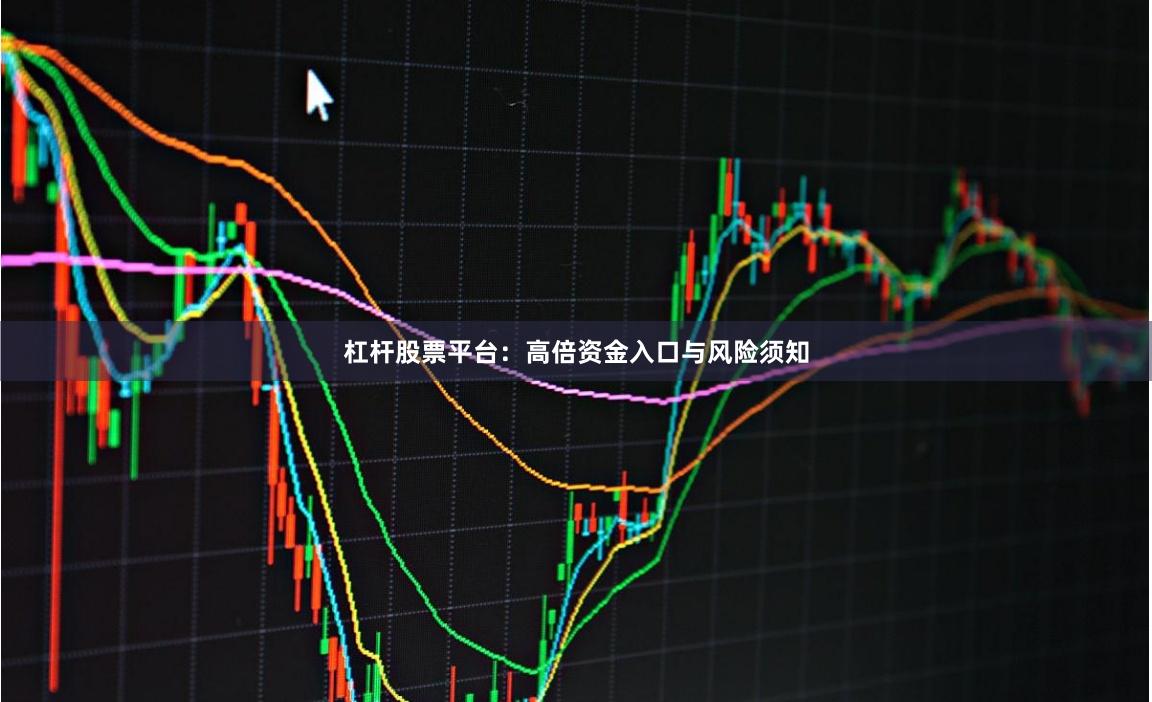 杠杆股票平台：高倍资金入口与风险须知