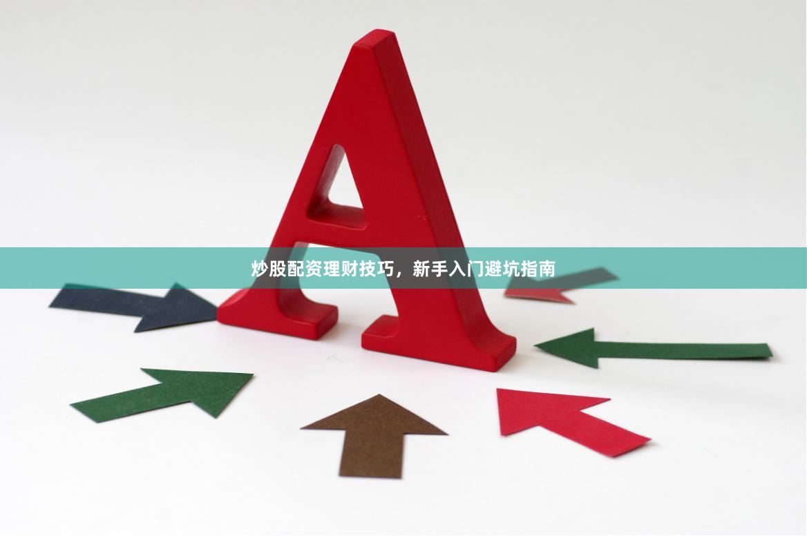 炒股配资理财技巧，新手入门避坑指南