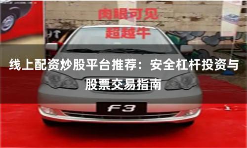线上配资炒股平台推荐：安全杠杆投资与股票交易指南