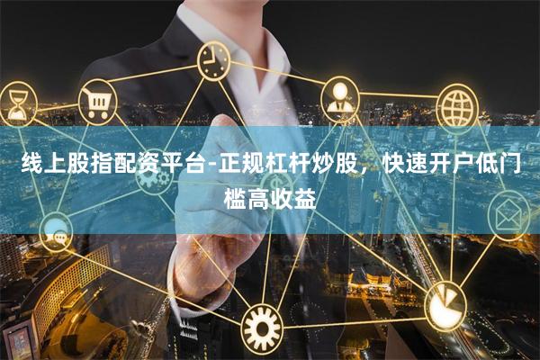 线上股指配资平台-正规杠杆炒股，快速开户低门槛高收益