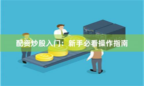 配资炒股入门：新手必看操作指南