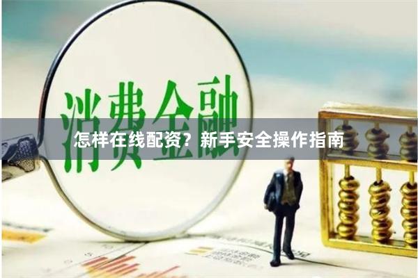 怎样在线配资？新手安全操作指南