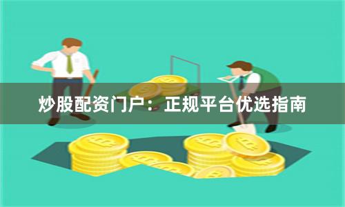 炒股配资门户：正规平台优选指南