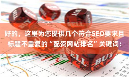 好的，这里为您提供几个符合SEO要求且标题不重复的“配资网站排名”关键词：
