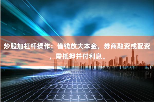 炒股加杠杆操作：借钱放大本金，券商融资或配资，需抵押并付利息。