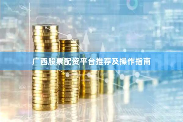 广西股票配资平台推荐及操作指南