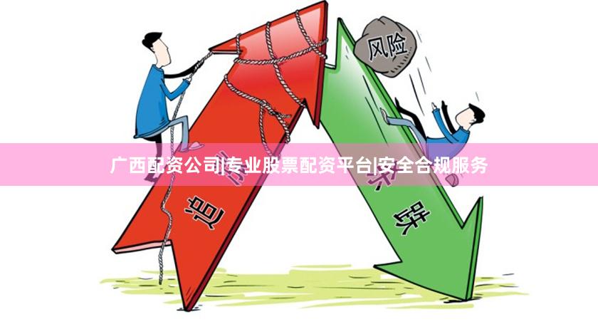 广西配资公司|专业股票配资平台|安全合规服务