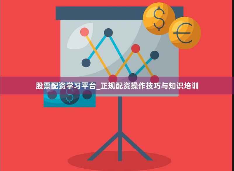 股票配资学习平台_正规配资操作技巧与知识培训