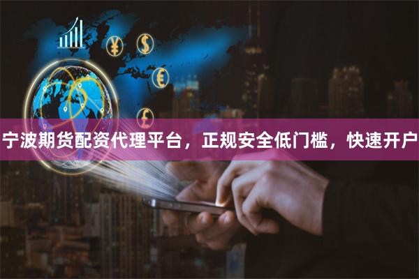 宁波期货配资代理平台，正规安全低门槛，快速开户