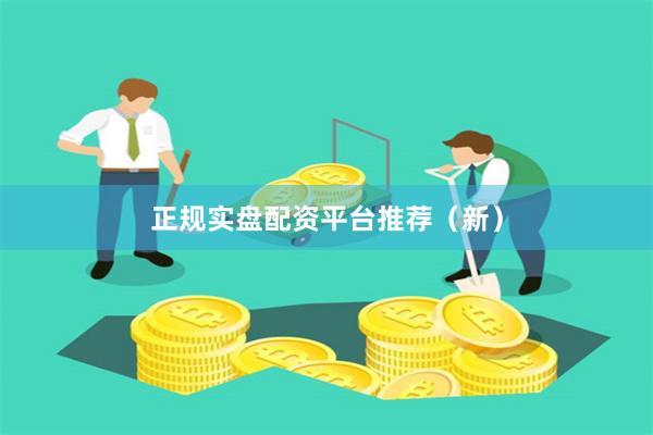 正规实盘配资平台推荐（新）