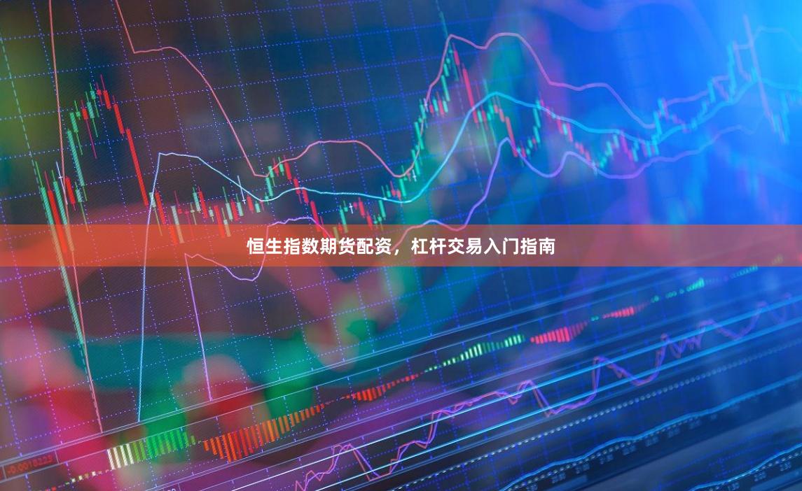 恒生指数期货配资，杠杆交易入门指南