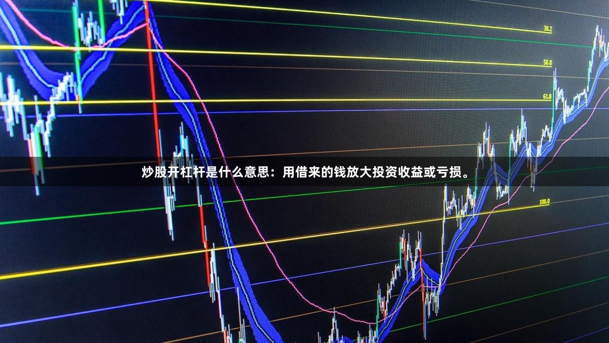 炒股开杠杆是什么意思：用借来的钱放大投资收益或亏损。