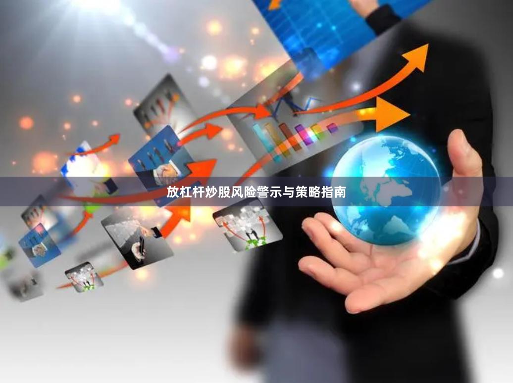 放杠杆炒股风险警示与策略指南