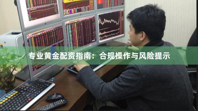 专业黄金配资指南：合规操作与风险提示