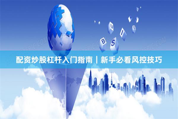 配资炒股杠杆入门指南｜新手必看风控技巧