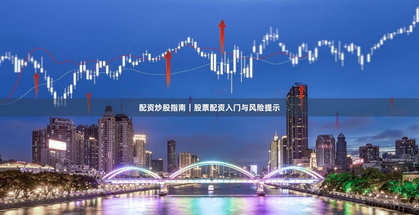 配资炒股指南｜股票配资入门与风险提示