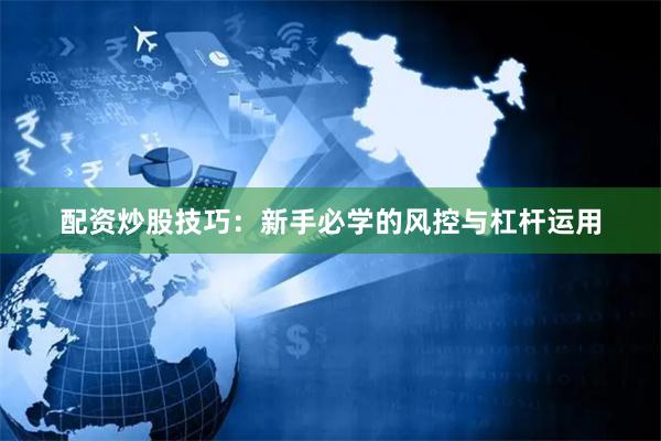 配资炒股技巧：新手必学的风控与杠杆运用