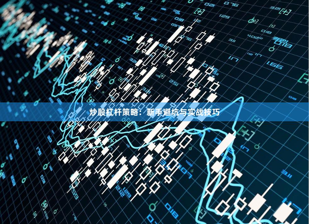 炒股杠杆策略：新手避坑与实战技巧
