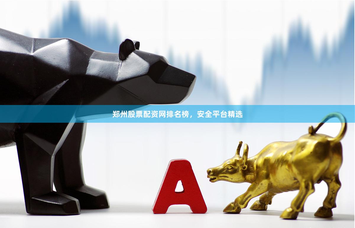 郑州股票配资网排名榜，安全平台精选