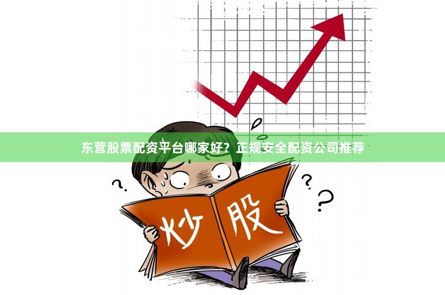 东营股票配资平台哪家好？正规安全配资公司推荐